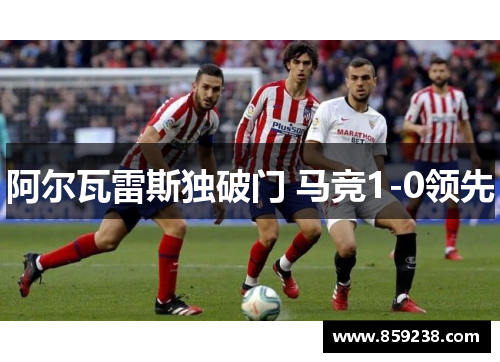 阿尔瓦雷斯独破门 马竞1-0领先