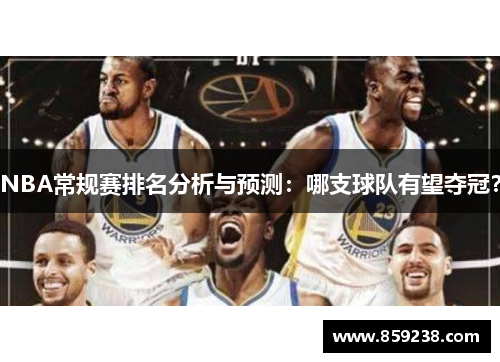 NBA常规赛排名分析与预测：哪支球队有望夺冠？